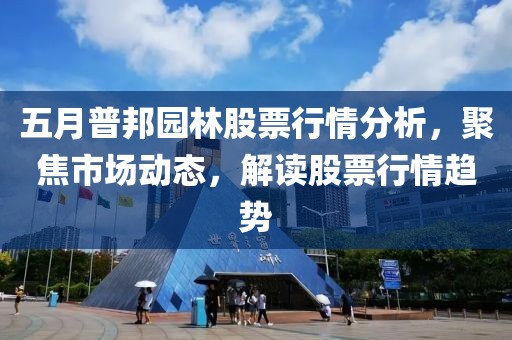 五月普邦园林股票行情分析，聚焦市场动态，解读股票行情趋势