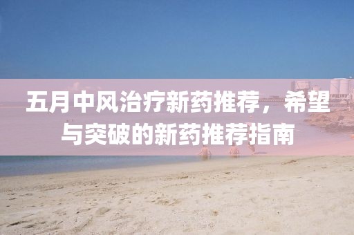 五月中风治疗新药推荐，希望与突破的新药推荐指南