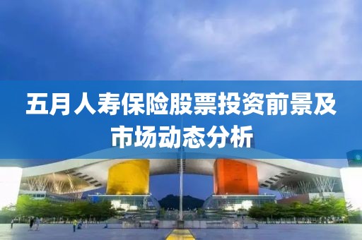 五月人寿保险股票投资前景及市场动态分析