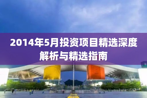 2014年5月投资项目精选深度解析与精选指南