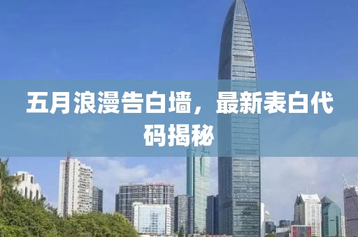 五月浪漫告白墙，最新表白代码揭秘