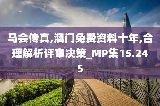 马会传真,澳门免费资料十年,合理解析评审决策_MP集15.245