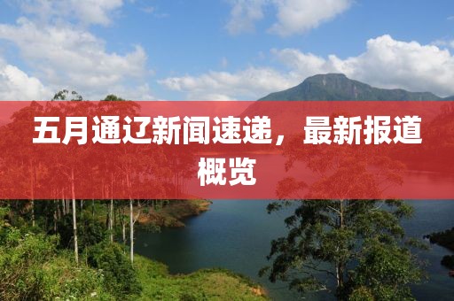 五月通辽新闻速递，最新报道概览