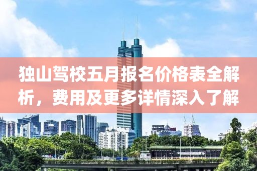 独山驾校五月报名价格表全解析，费用及更多详情深入了解