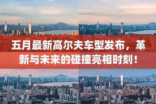 五月最新高尔夫车型发布，革新与未来的碰撞亮相时刻！