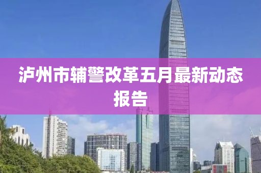 泸州市辅警改革五月最新动态报告