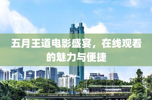 五月王道电影盛宴，在线观看的魅力与便捷