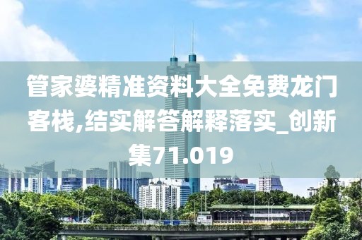 管家婆精准资料大全免费龙门客栈,结实解答解释落实_创新集71.019
