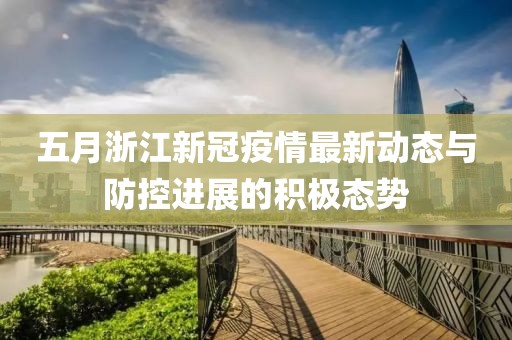 五月浙江新冠疫情最新动态与防控进展的积极态势