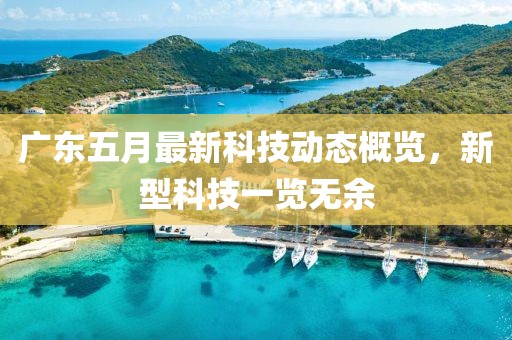 广东五月最新科技动态概览，新型科技一览无余