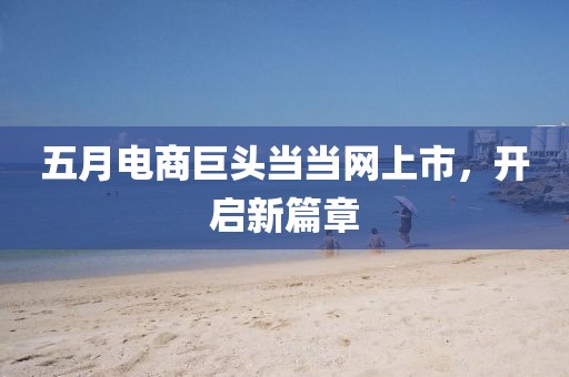 五月电商巨头当当网上市，开启新篇章