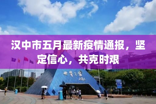 汉中市五月最新疫情通报，坚定信心，共克时艰