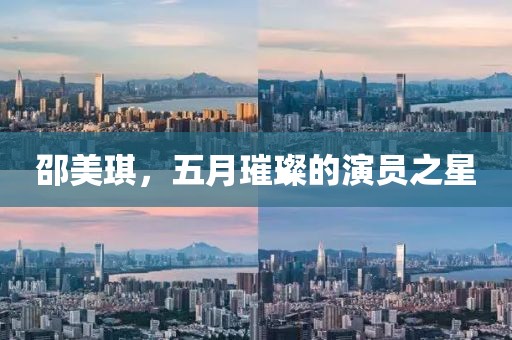 邵美琪，五月璀璨的演员之星