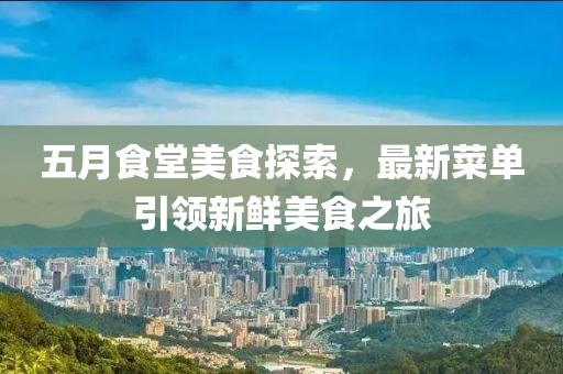 五月食堂美食探索，最新菜单引领新鲜美食之旅