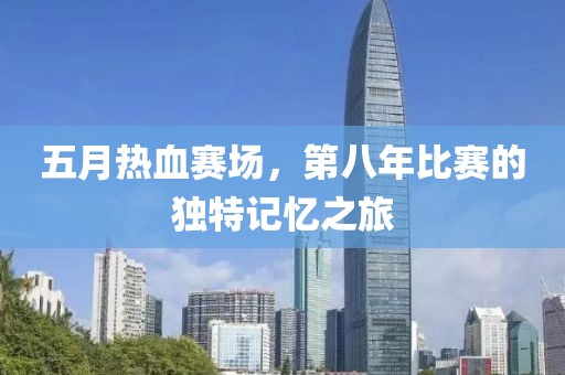 五月热血赛场，第八年比赛的独特记忆之旅