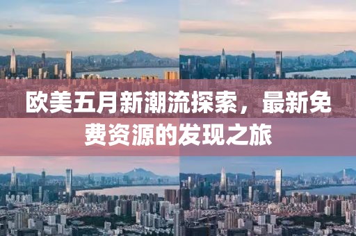 欧美五月新潮流探索，最新免费资源的发现之旅