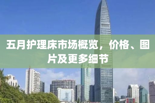 五月护理床市场概览，价格、图片及更多细节