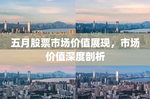 五月股票市场价值展现，市场价值深度剖析