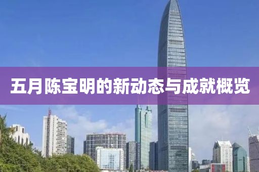 五月陈宝明的新动态与成就概览