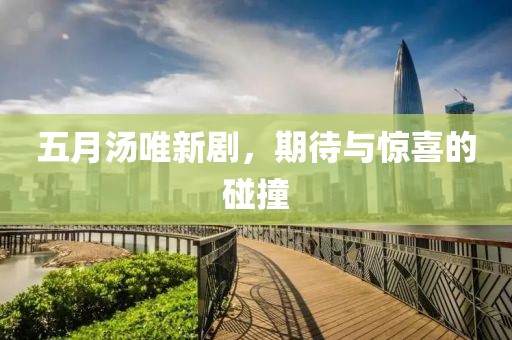 五月汤唯新剧，期待与惊喜的碰撞