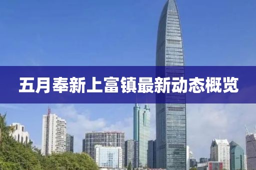 五月奉新上富镇最新动态概览