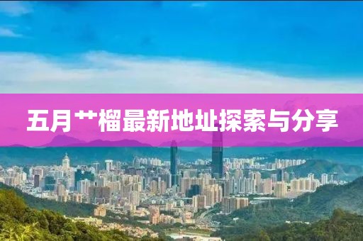 五月艹榴最新地址探索与分享