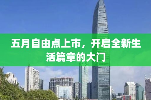 五月自由点上市，开启全新生活篇章的大门