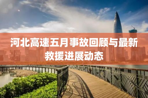 河北高速五月事故回顾与最新救援进展动态