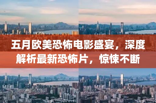 五月欧美恐怖电影盛宴，深度解析最新恐怖片，惊悚不断