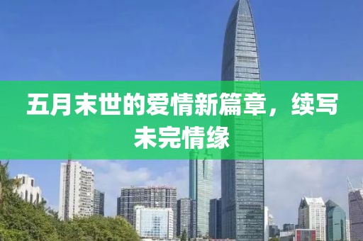 五月末世的爱情新篇章，续写未完情缘