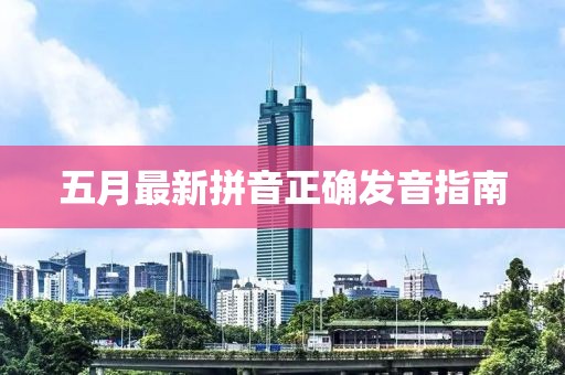 五月最新拼音正确发音指南