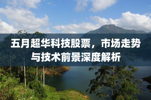 五月超华科技股票，市场走势与技术前景深度解析