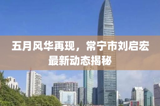 五月风华再现，常宁市刘启宏最新动态揭秘