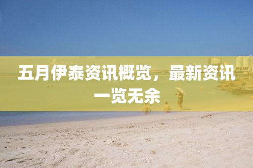 五月伊泰资讯概览，最新资讯一览无余