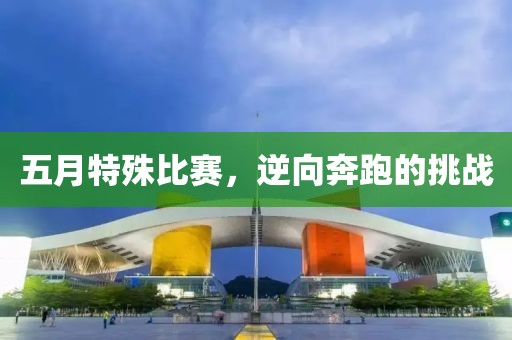 五月特殊比赛，逆向奔跑的挑战