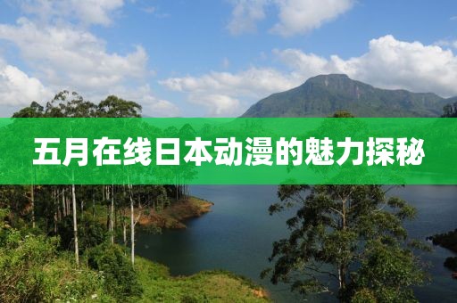 五月在线日本动漫的魅力探秘