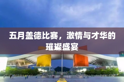 五月盖德比赛，激情与才华的璀璨盛宴