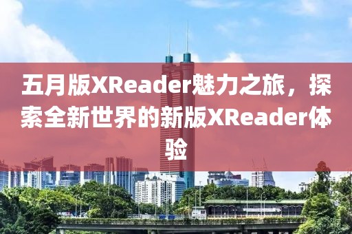 五月版XReader魅力之旅，探索全新世界的新版XReader体验
