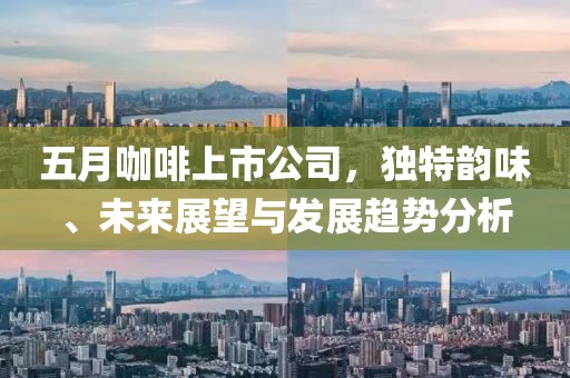 五月咖啡上市公司，独特韵味、未来展望与发展趋势分析