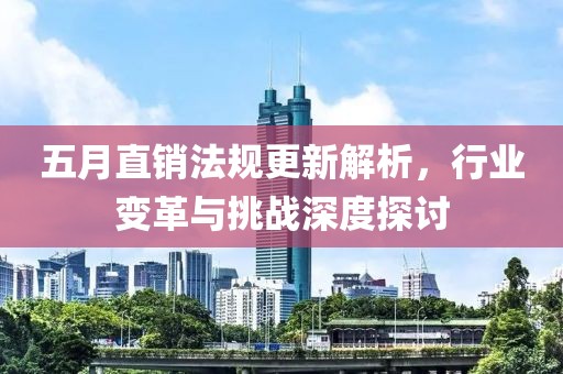 五月直销法规更新解析，行业变革与挑战深度探讨