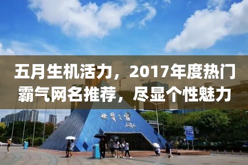 五月生机活力，2017年度热门霸气网名推荐，尽显个性魅力