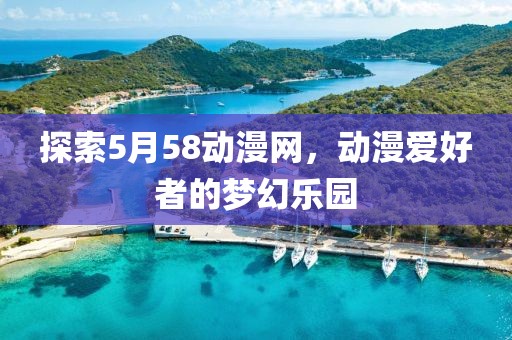 探索5月58动漫网，动漫爱好者的梦幻乐园