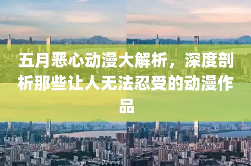 五月恶心动漫大解析，深度剖析那些让人无法忍受的动漫作品