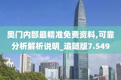 奥门内部最精准免费资料,可靠分析解析说明_追随版7.549