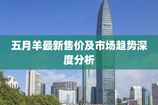 五月羊最新售价及市场趋势深度分析