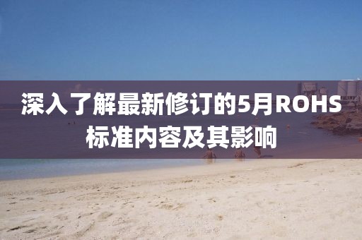 深入了解最新修订的5月ROHS标准内容及其影响