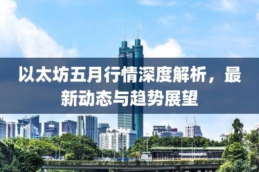 以太坊五月行情深度解析，最新动态与趋势展望