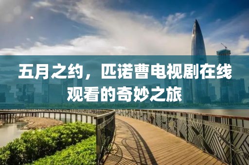 五月之约，匹诺曹电视剧在线观看的奇妙之旅