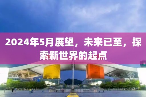 2024年5月展望，未来已至，探索新世界的起点