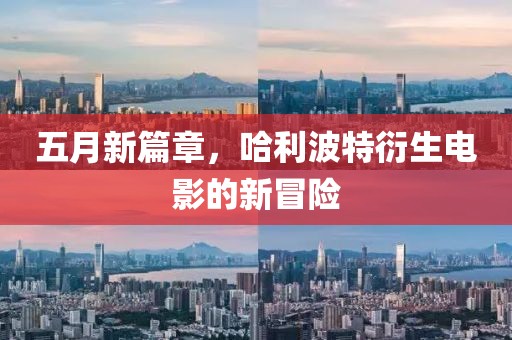 五月新篇章，哈利波特衍生电影的新冒险